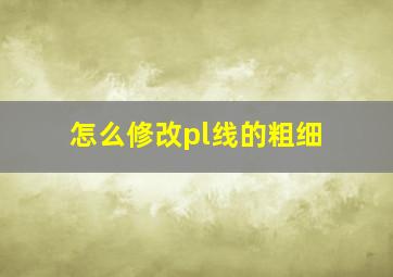 怎么修改pl线的粗细