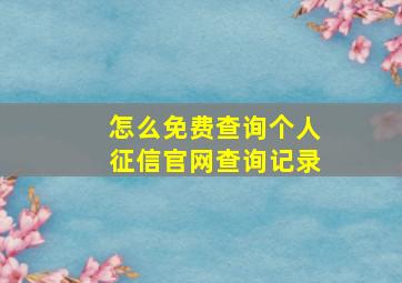 怎么免费查询个人征信官网查询记录