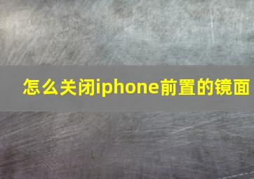 怎么关闭iphone前置的镜面