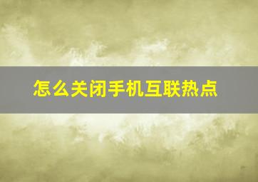 怎么关闭手机互联热点