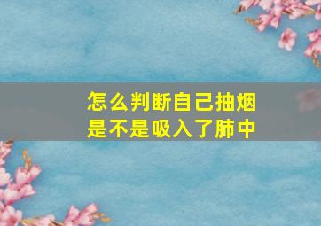 怎么判断自己抽烟是不是吸入了肺中