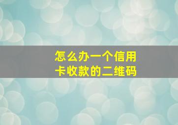 怎么办一个信用卡收款的二维码