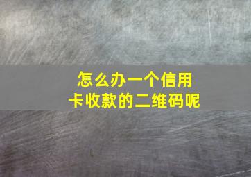 怎么办一个信用卡收款的二维码呢