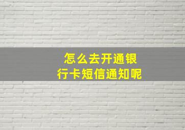 怎么去开通银行卡短信通知呢