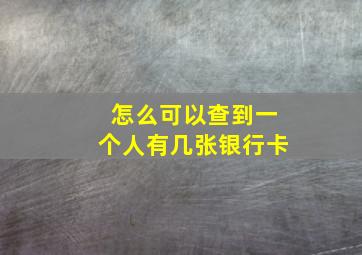 怎么可以查到一个人有几张银行卡