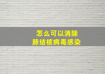 怎么可以消除肺结核病毒感染