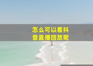 怎么可以看抖音直播回放呢