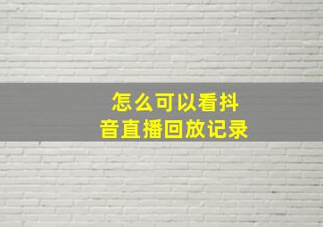 怎么可以看抖音直播回放记录