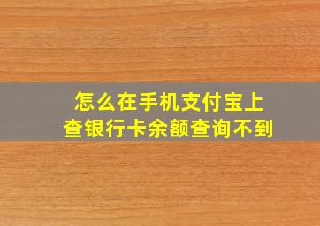 怎么在手机支付宝上查银行卡余额查询不到