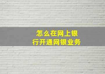 怎么在网上银行开通网银业务