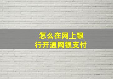 怎么在网上银行开通网银支付