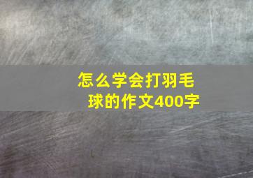 怎么学会打羽毛球的作文400字