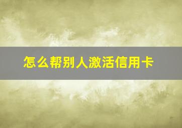 怎么帮别人激活信用卡