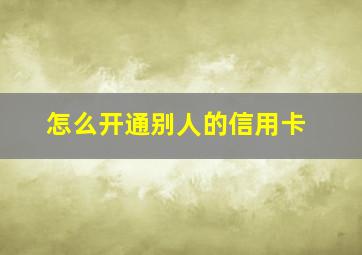 怎么开通别人的信用卡