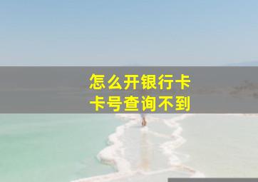 怎么开银行卡卡号查询不到