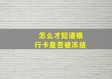 怎么才知道银行卡是否被冻结