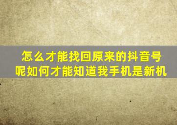 怎么才能找回原来的抖音号呢如何才能知道我手机是新机