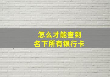 怎么才能查到名下所有银行卡