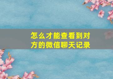 怎么才能查看到对方的微信聊天记录