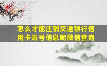 怎么才能注销交通银行信用卡账号信息呢微信查询