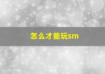 怎么才能玩sm