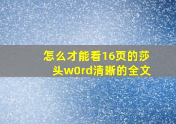 怎么才能看16页的莎头w0rd清晰的全文