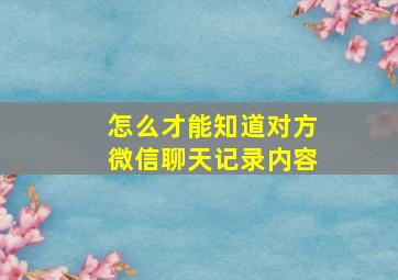 怎么才能知道对方微信聊天记录内容