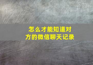 怎么才能知道对方的微信聊天记录