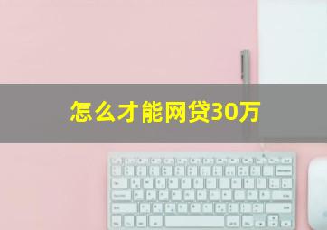 怎么才能网贷30万