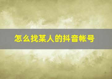 怎么找某人的抖音帐号