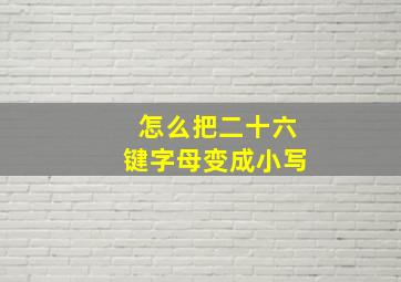 怎么把二十六键字母变成小写