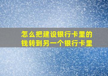 怎么把建设银行卡里的钱转到另一个银行卡里