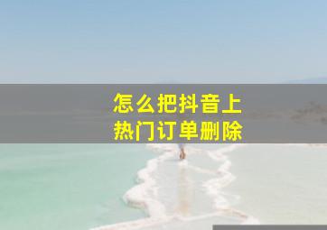 怎么把抖音上热门订单删除