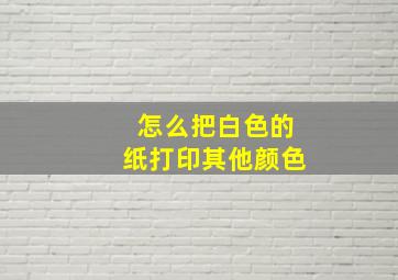 怎么把白色的纸打印其他颜色