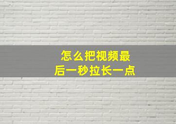 怎么把视频最后一秒拉长一点