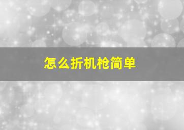 怎么折机枪简单