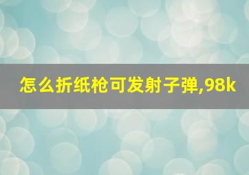 怎么折纸枪可发射子弹,98k