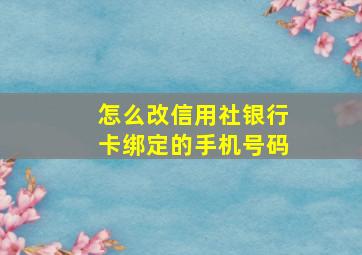 怎么改信用社银行卡绑定的手机号码