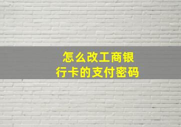 怎么改工商银行卡的支付密码