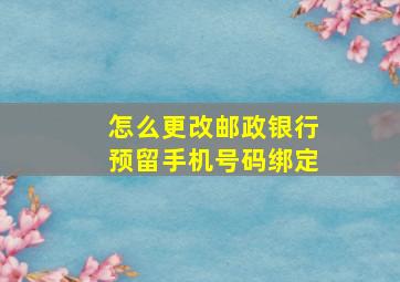 怎么更改邮政银行预留手机号码绑定