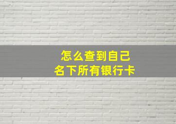 怎么查到自己名下所有银行卡