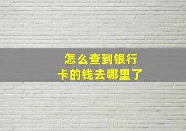 怎么查到银行卡的钱去哪里了