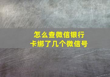 怎么查微信银行卡绑了几个微信号