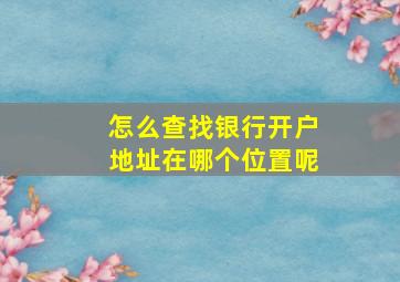 怎么查找银行开户地址在哪个位置呢