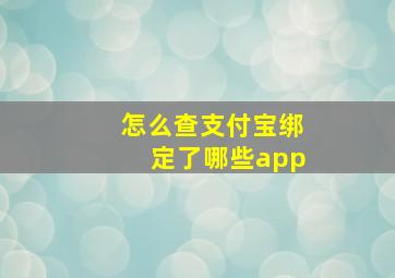 怎么查支付宝绑定了哪些app