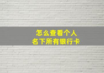 怎么查看个人名下所有银行卡