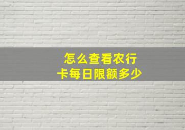 怎么查看农行卡每日限额多少