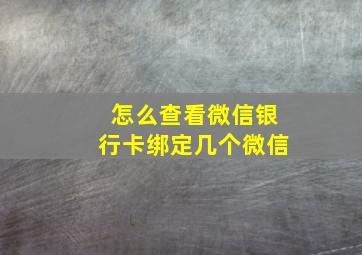 怎么查看微信银行卡绑定几个微信