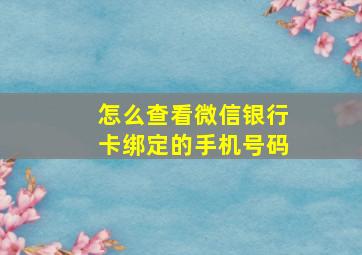 怎么查看微信银行卡绑定的手机号码