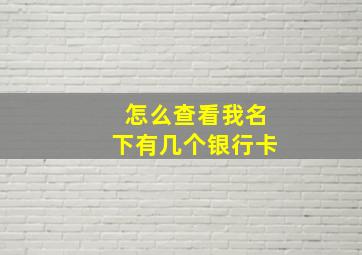 怎么查看我名下有几个银行卡